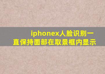 iphonex人脸识别一直保持面部在取景框内显示