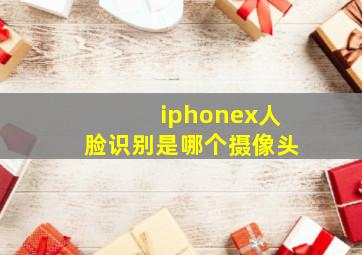 iphonex人脸识别是哪个摄像头