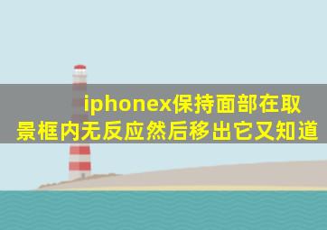 iphonex保持面部在取景框内无反应然后移出它又知道