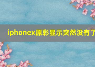 iphonex原彩显示突然没有了