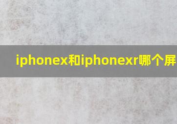 iphonex和iphonexr哪个屏幕大