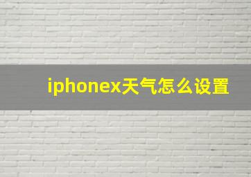 iphonex天气怎么设置