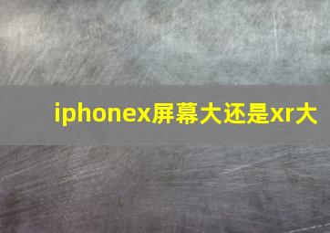 iphonex屏幕大还是xr大