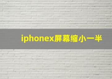 iphonex屏幕缩小一半