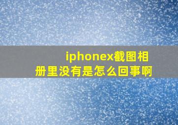 iphonex截图相册里没有是怎么回事啊