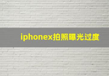 iphonex拍照曝光过度