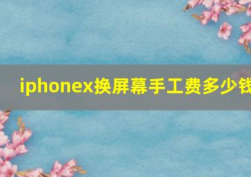 iphonex换屏幕手工费多少钱