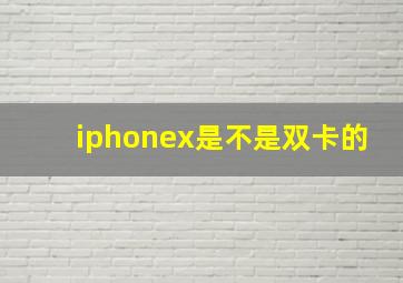 iphonex是不是双卡的