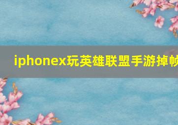 iphonex玩英雄联盟手游掉帧