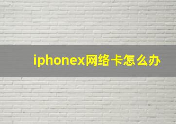 iphonex网络卡怎么办