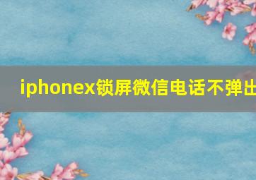 iphonex锁屏微信电话不弹出