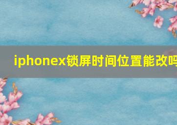 iphonex锁屏时间位置能改吗