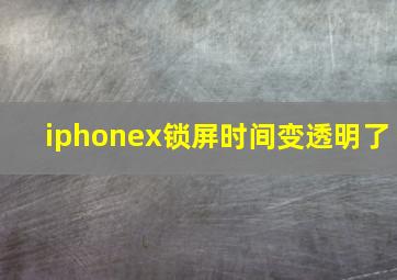 iphonex锁屏时间变透明了