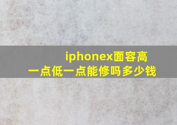 iphonex面容高一点低一点能修吗多少钱