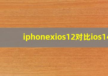 iphonexios12对比ios14