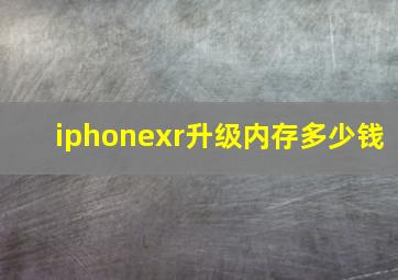 iphonexr升级内存多少钱