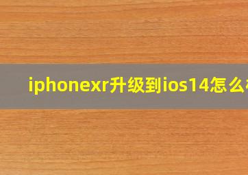 iphonexr升级到ios14怎么样