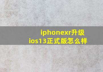 iphonexr升级ios13正式版怎么样