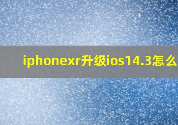 iphonexr升级ios14.3怎么样