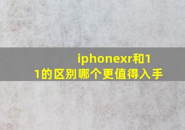 iphonexr和11的区别哪个更值得入手