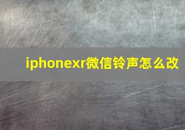 iphonexr微信铃声怎么改