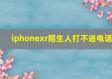 iphonexr陌生人打不进电话