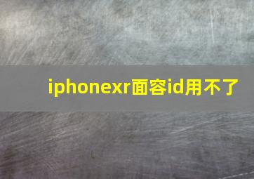 iphonexr面容id用不了