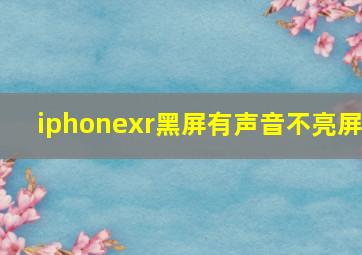 iphonexr黑屏有声音不亮屏