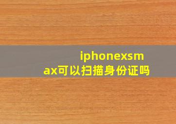 iphonexsmax可以扫描身份证吗