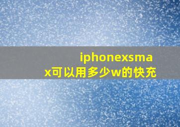 iphonexsmax可以用多少w的快充