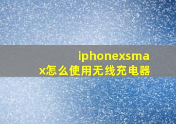 iphonexsmax怎么使用无线充电器