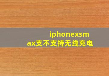 iphonexsmax支不支持无线充电