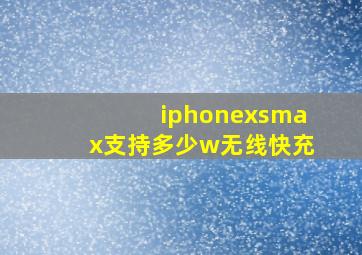 iphonexsmax支持多少w无线快充