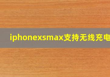 iphonexsmax支持无线充电吗?