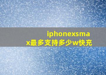 iphonexsmax最多支持多少w快充