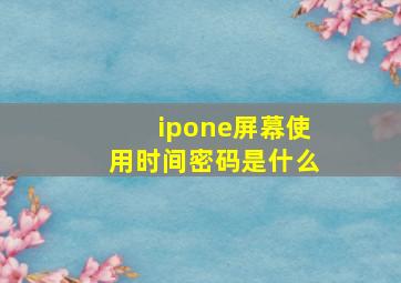 ipone屏幕使用时间密码是什么