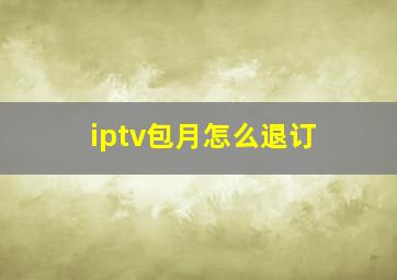 iptv包月怎么退订