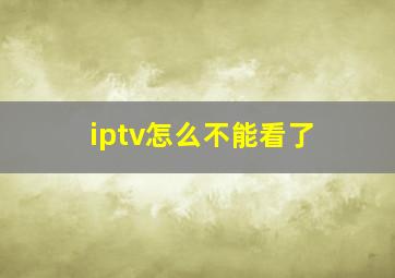 iptv怎么不能看了