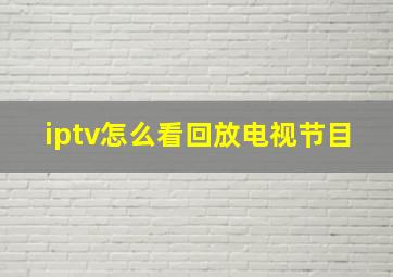 iptv怎么看回放电视节目