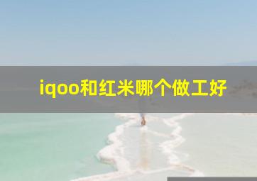 iqoo和红米哪个做工好