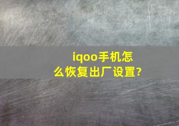 iqoo手机怎么恢复出厂设置?