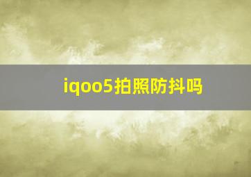 iqoo5拍照防抖吗