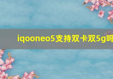 iqooneo5支持双卡双5g吗