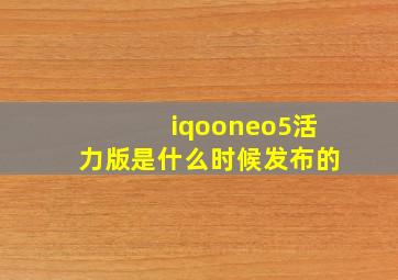 iqooneo5活力版是什么时候发布的