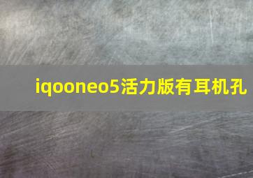 iqooneo5活力版有耳机孔