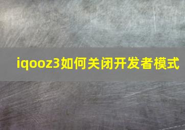 iqooz3如何关闭开发者模式