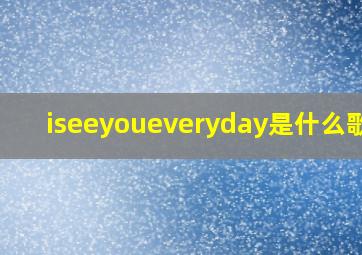 iseeyoueveryday是什么歌曲