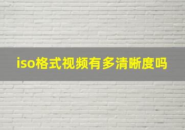 iso格式视频有多清晰度吗