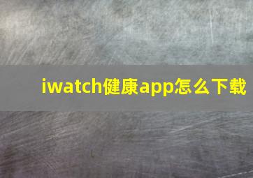 iwatch健康app怎么下载