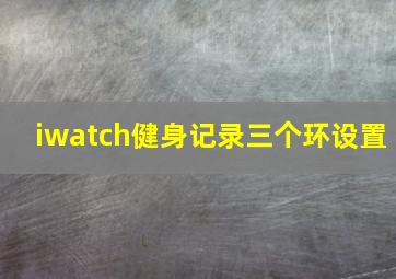 iwatch健身记录三个环设置